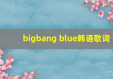 bigbang blue韩语歌词